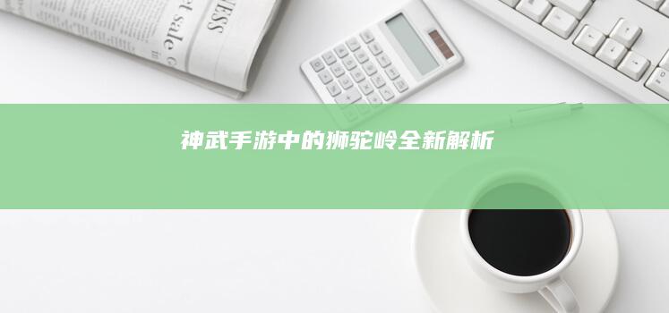 “神武手游中的狮驼岭全新解析”